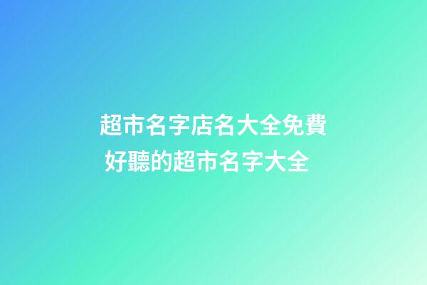 超市名字店名大全免費 好聽的超市名字大全-第1張-店鋪起名-玄機派
